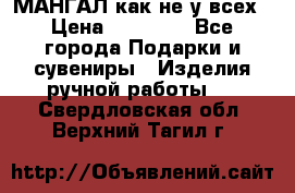 МАНГАЛ как не у всех › Цена ­ 40 000 - Все города Подарки и сувениры » Изделия ручной работы   . Свердловская обл.,Верхний Тагил г.